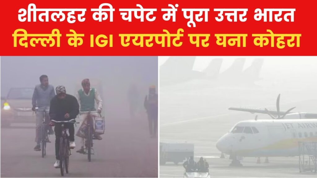 उत्तर भारत में कड़ाके की ठंड के साथ कोहरे का अटैक, रेल-विमानों पर बड़ा असर