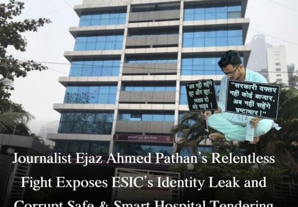 Journalist Ejaz Ahmed Pathan’s Relentless Fight Exposes ESIC’s Identity Leak and Corrupt Safe & Smart Hospital Tendering