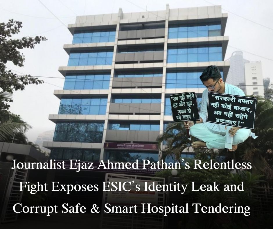 Journalist Ejaz Ahmed Pathan’s Relentless Fight Exposes ESIC’s Identity Leak and Corrupt Safe & Smart Hospital Tendering